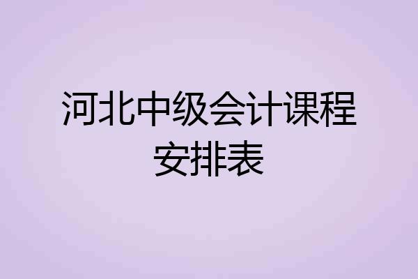 河北中级会计课程安排表