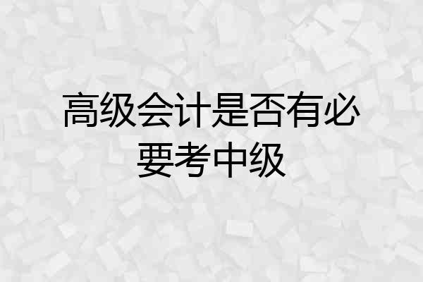 高级会计是否有必要考中级