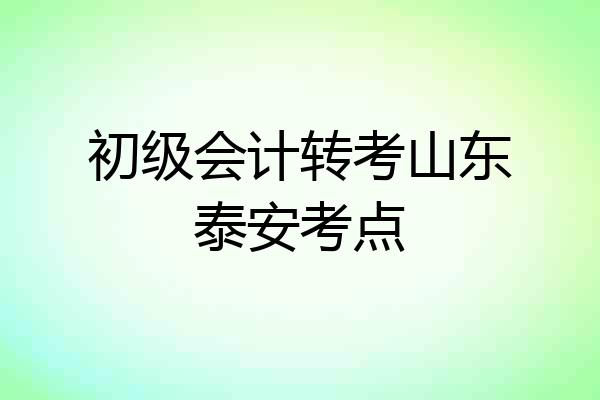 初级会计转考山东泰安考点