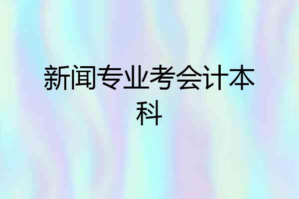 新闻专业考会计本科