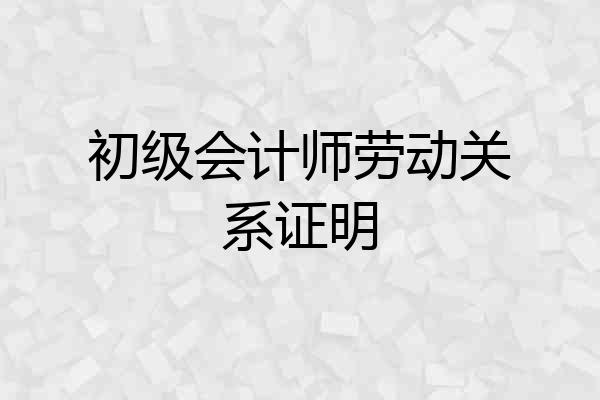 初级会计师劳动关系证明
