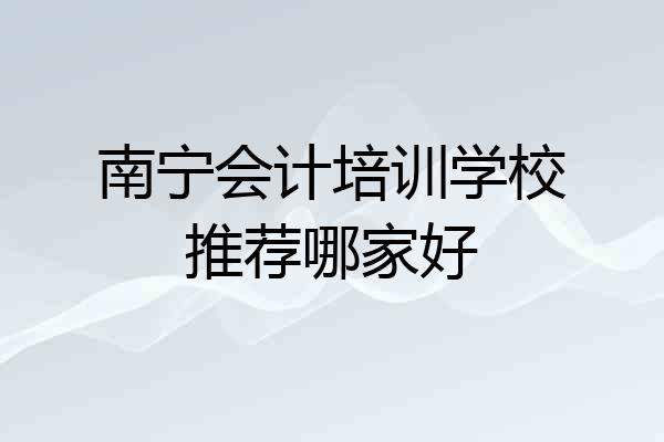 南宁会计培训学校推荐哪家好