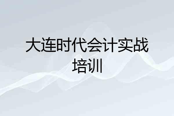 大连时代会计实战培训