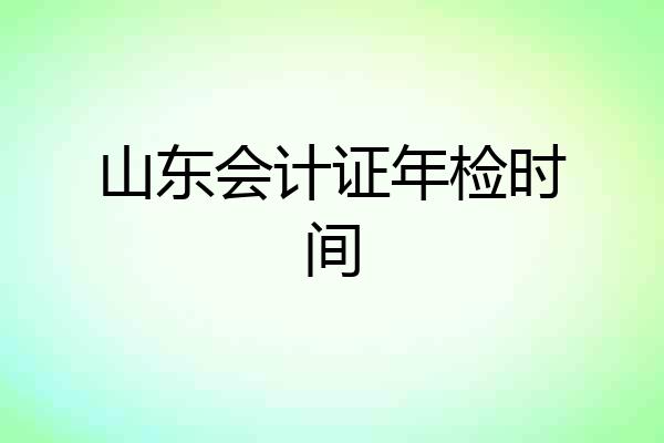 山东会计证年检时间