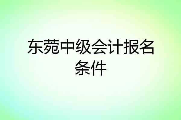 东菀中级会计报名条件