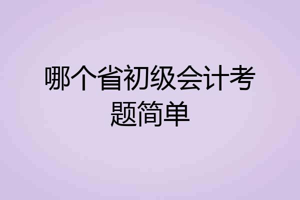 哪个省初级会计考题简单
