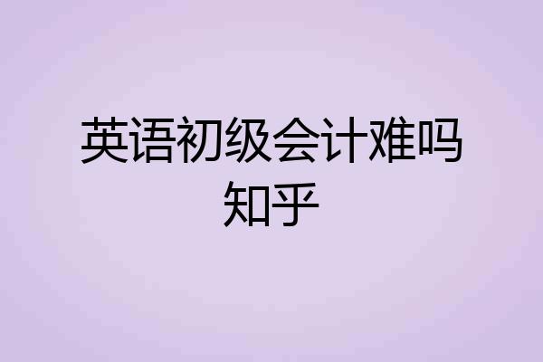 英语初级会计难吗知乎