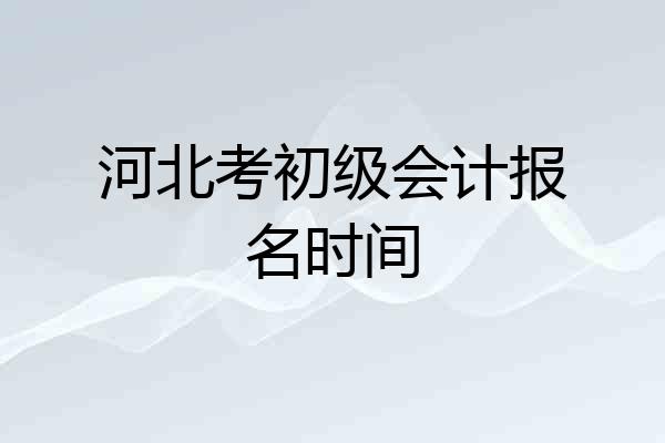 河北考初级会计报名时间
