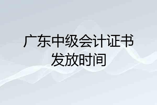 广东中级会计证书发放时间