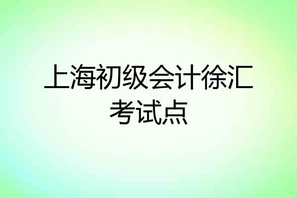 上海初级会计徐汇考试点