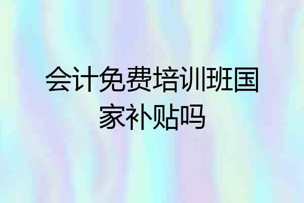 会计免费培训班国家补贴吗