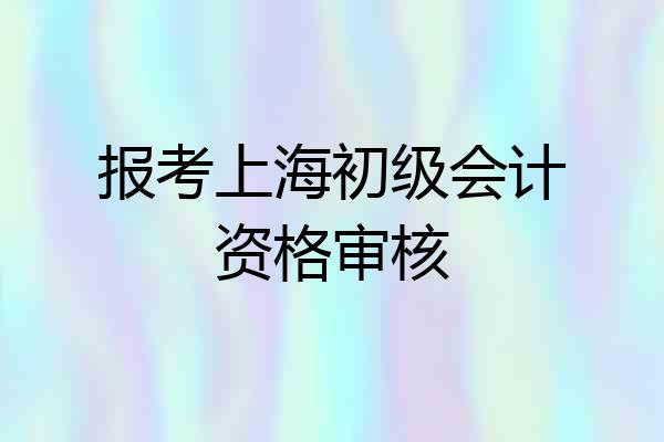 报考上海初级会计资格审核