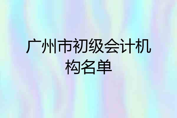 广州市初级会计机构名单