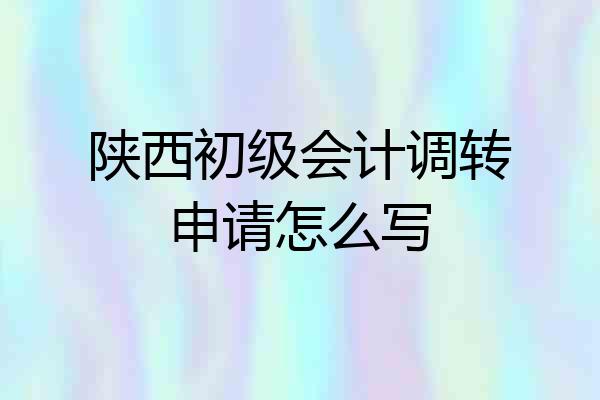 陕西初级会计调转申请怎么写