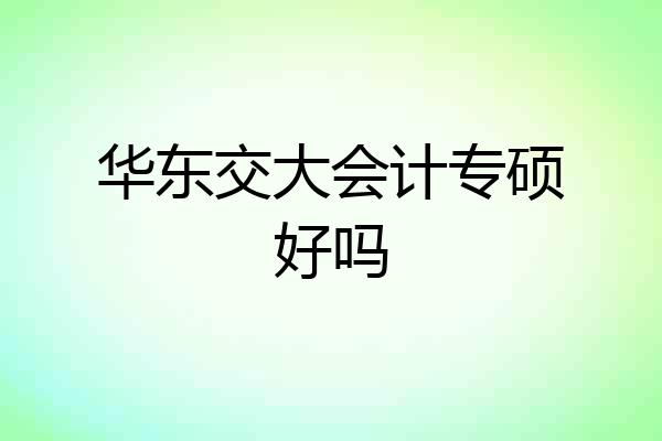 华东交大会计专硕好吗