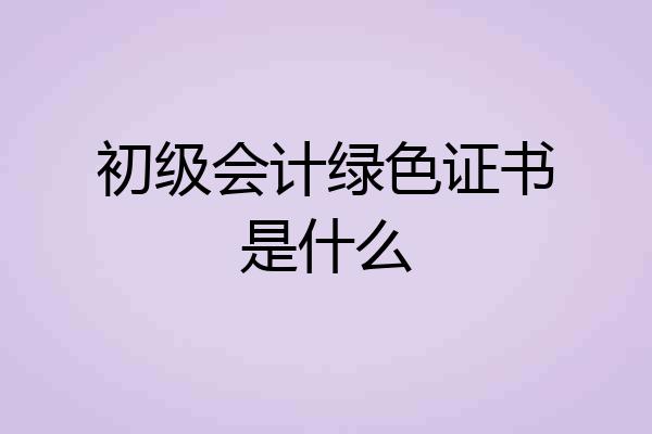 初级会计绿色证书是什么