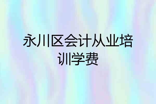 永川区会计从业培训学费