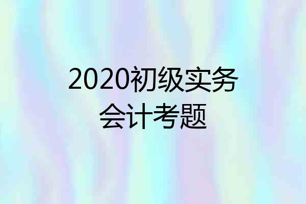 2020初级实务会计考题
