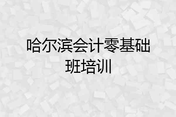 哈尔滨会计零基础班培训