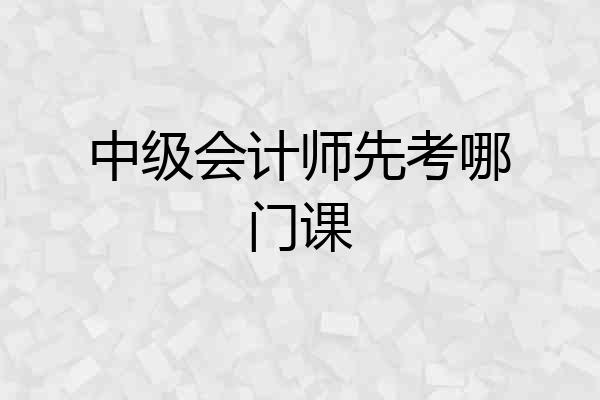 中级会计师先考哪门课