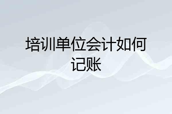 培训单位会计如何记账
