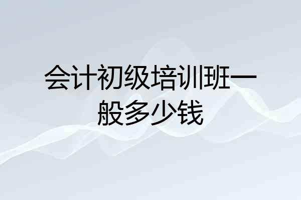 会计初级培训班一般多少钱