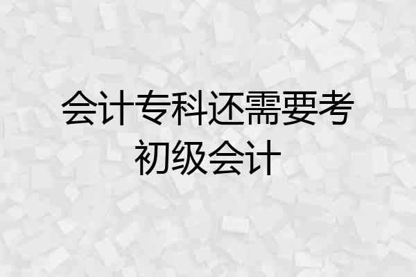 会计专科还需要考初级会计