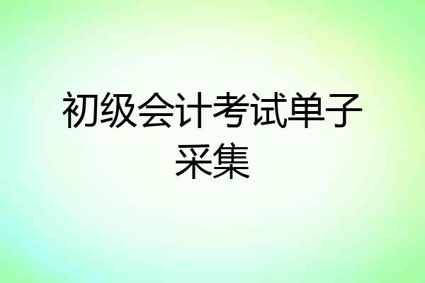 初级会计考试单子采集