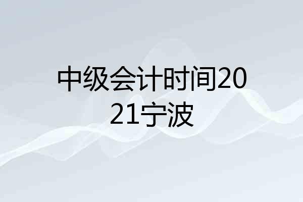 中级会计时间2021宁波