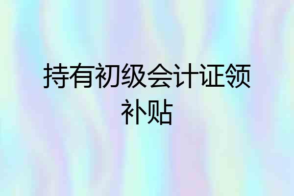 持有初级会计证领补贴