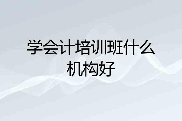 学会计培训班什么机构好