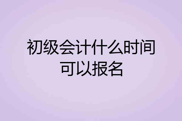 初级会计什么时间可以报名