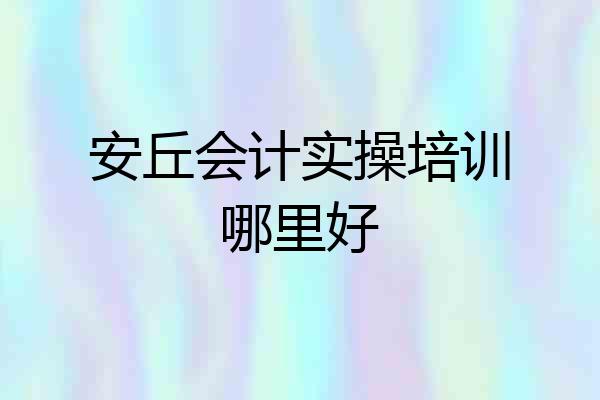 安丘会计实操培训哪里好