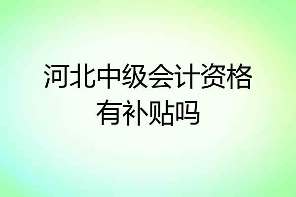 河北中级会计资格有补贴吗