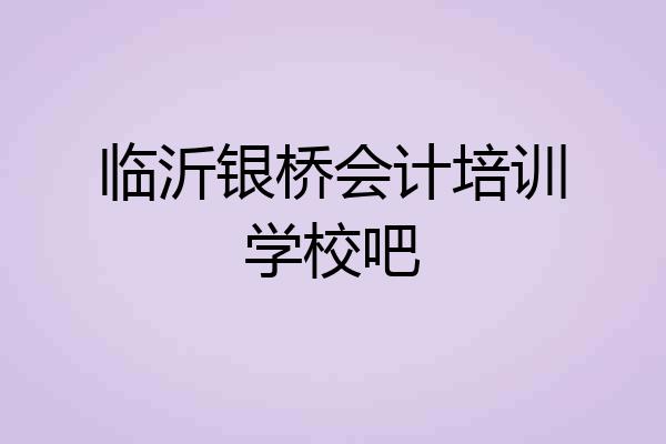 临沂银桥会计培训学校吧