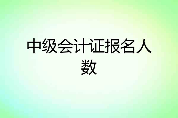 中级会计证报名人数