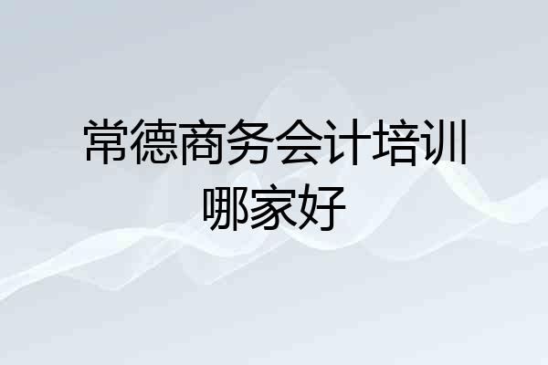 常德商务会计培训哪家好