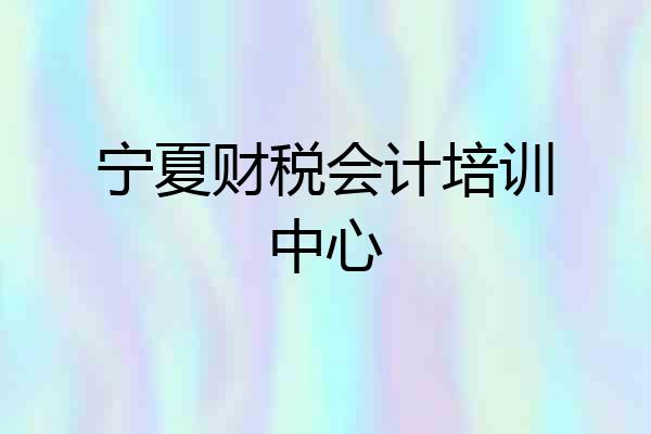 宁夏财税会计培训中心