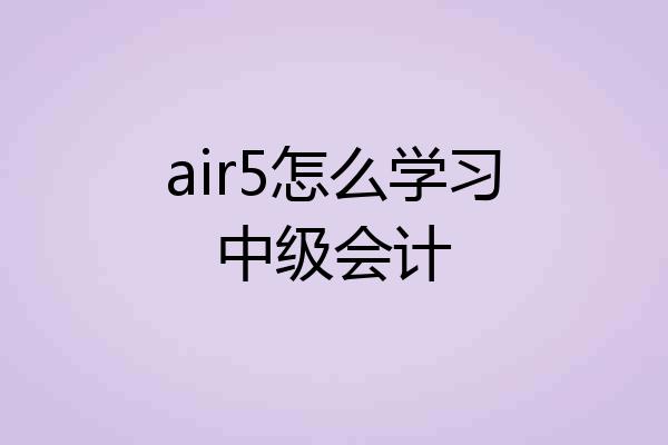 air5怎么学习中级会计