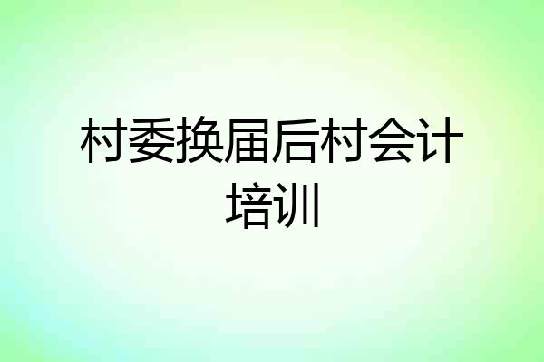村委换届后村会计培训
