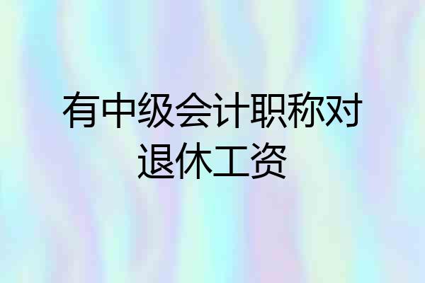 有中级会计职称对退休工资