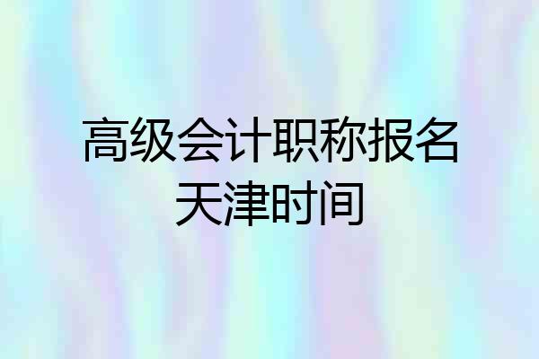 高级会计职称报名天津时间