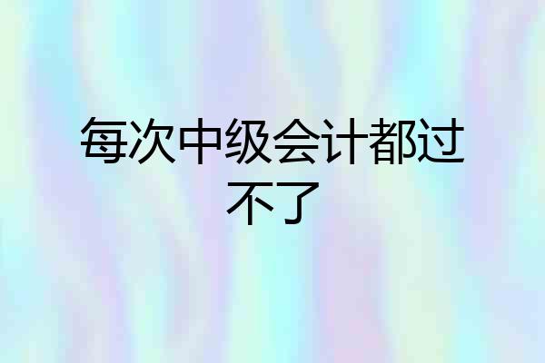 每次中级会计都过不了