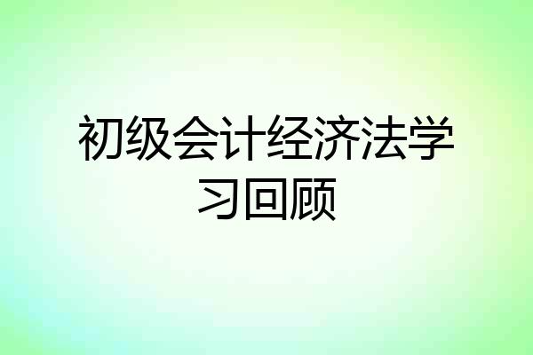 初级会计经济法学习回顾
