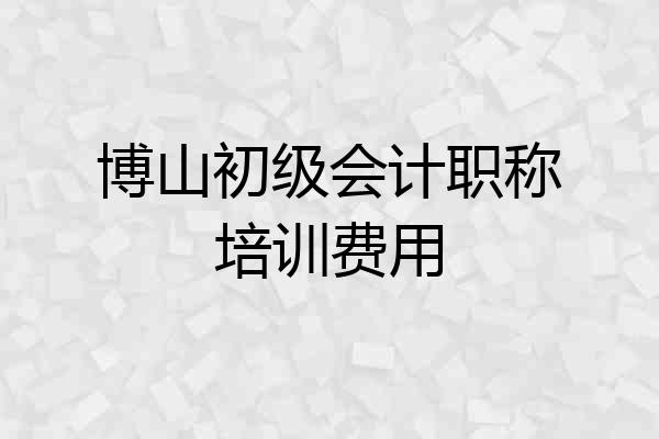 博山初级会计职称培训费用