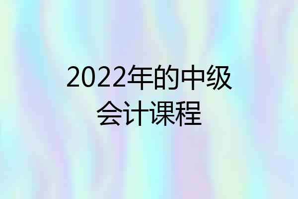 2022年的中级会计课程