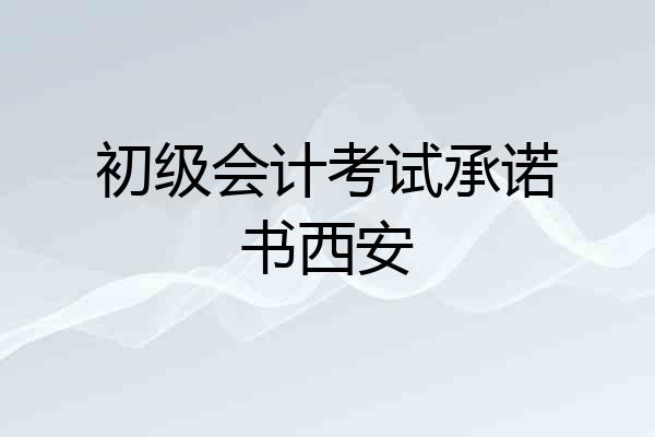 初级会计考试承诺书西安