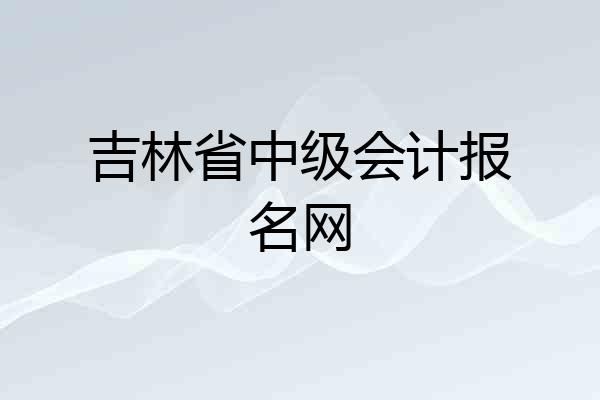 吉林省中级会计报名网