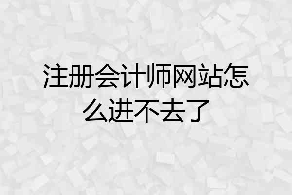 注册会计师网站怎么进不去了