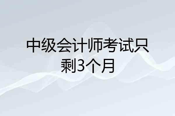 中级会计师考试只剩3个月